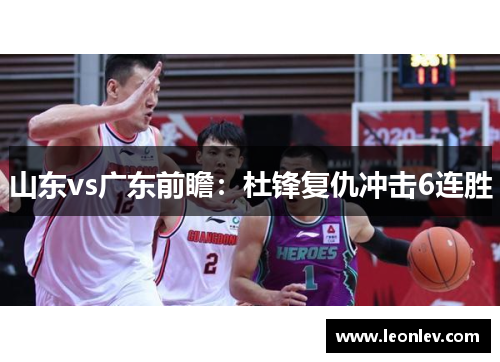 山东vs广东前瞻：杜锋复仇冲击6连胜
