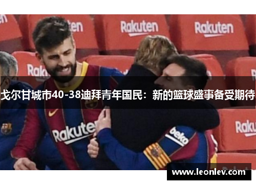 戈尔甘城市40-38迪拜青年国民：新的篮球盛事备受期待