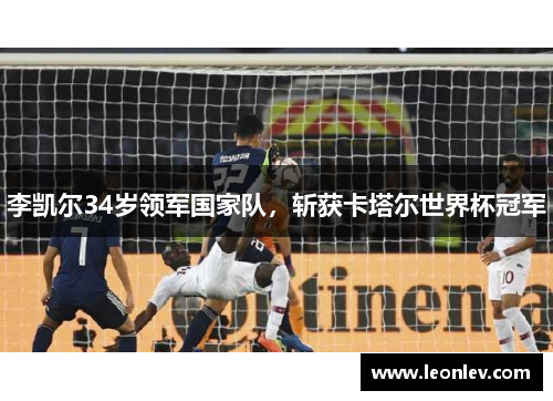 李凯尔34岁领军国家队，斩获卡塔尔世界杯冠军