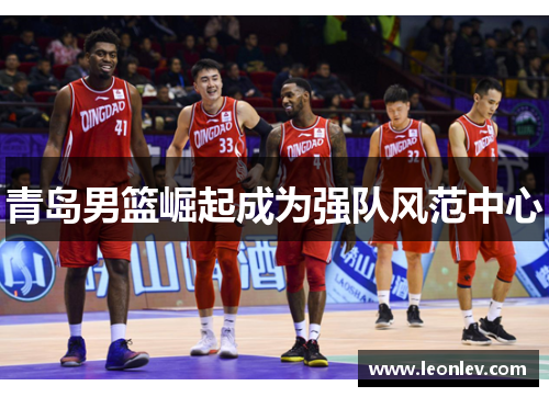 青岛男篮崛起成为强队风范中心