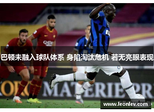 巴顿未融入球队体系 身陷淘汰危机 若无亮眼表现